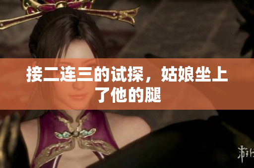 接二连三的试探，姑娘坐上了他的腿