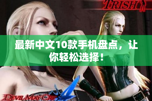 最新中文10款手机盘点，让你轻松选择！
