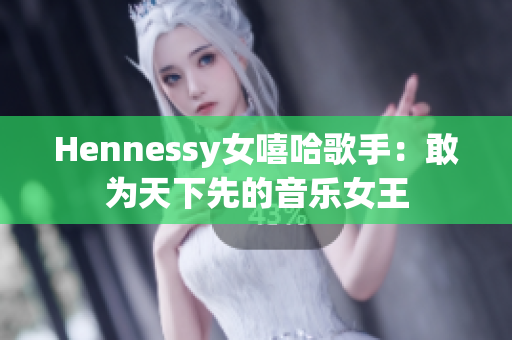 Hennessy女嘻哈歌手：敢为天下先的音乐女王