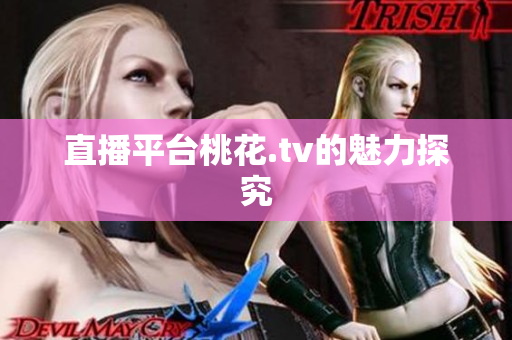 直播平台桃花.tv的魅力探究