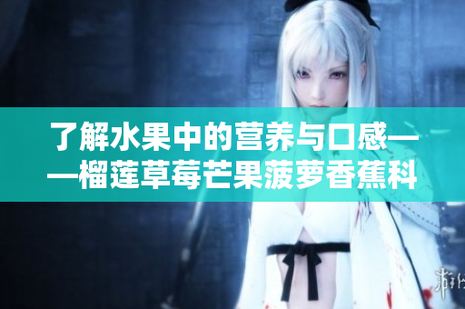 了解水果中的营养与口感——榴莲草莓芒果菠萝香蕉科普