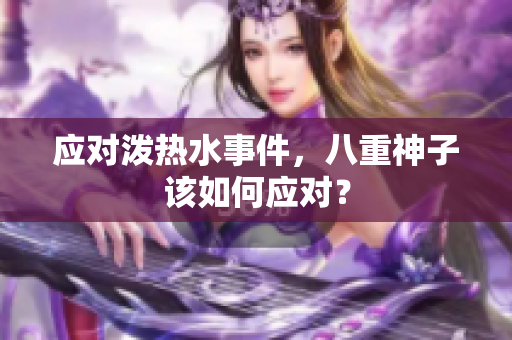应对泼热水事件，八重神子该如何应对？
