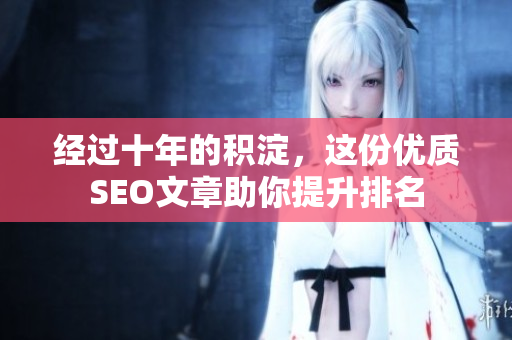 经过十年的积淀，这份优质SEO文章助你提升排名
