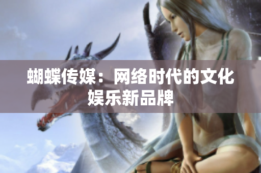 蝴蝶传媒：网络时代的文化娱乐新品牌