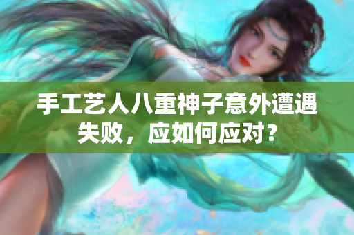 手工艺人八重神子意外遭遇失败，应如何应对？