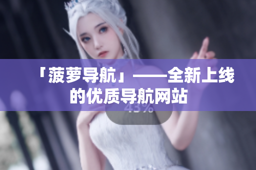 「菠萝导航」——全新上线的优质导航网站