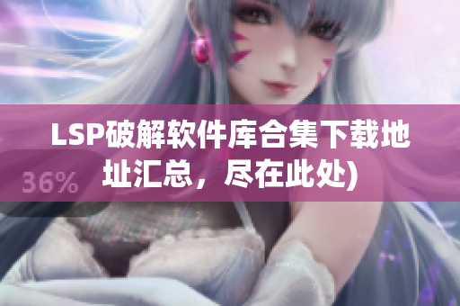 LSP破解软件库合集下载地址汇总，尽在此处)