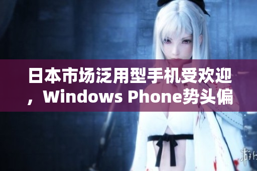 日本市场泛用型手机受欢迎，Windows Phone势头偏弱