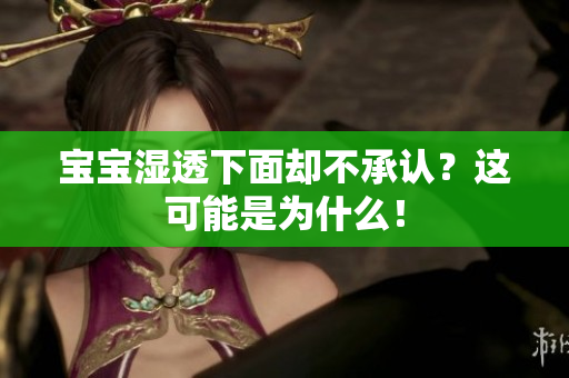 宝宝湿透下面却不承认？这可能是为什么！