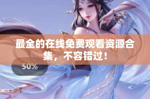 最全的在线免费观看资源合集，不容错过！