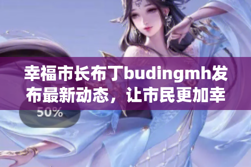 幸福市长布丁budingmh发布最新动态，让市民更加幸福