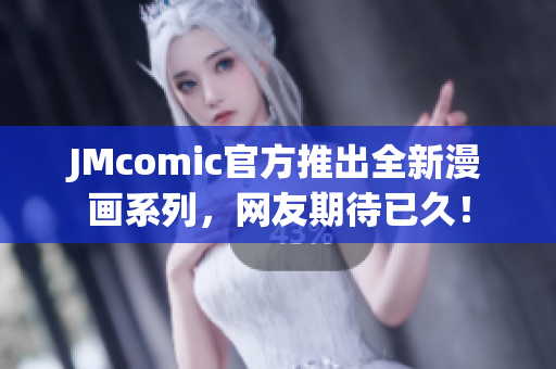 JMcomic官方推出全新漫画系列，网友期待已久！