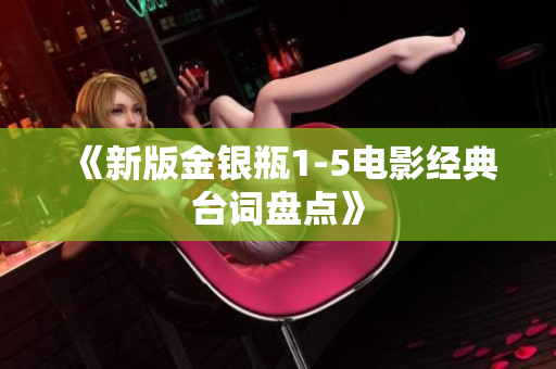 《新版金银瓶1-5电影经典台词盘点》