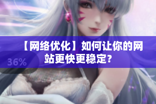 【网络优化】如何让你的网站更快更稳定？