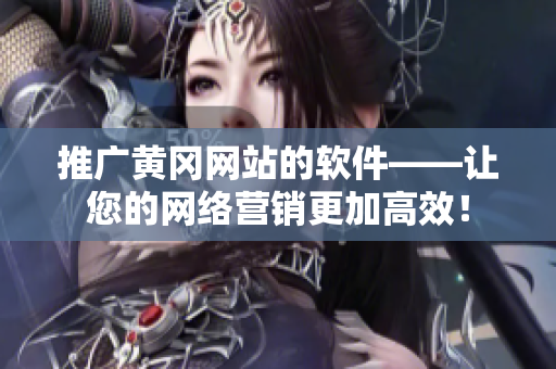 推广黄冈网站的软件——让您的网络营销更加高效！