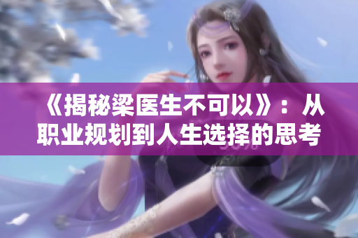 《揭秘梁医生不可以》：从职业规划到人生选择的思考