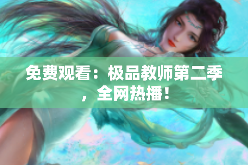 免费观看：极品教师第二季，全网热播！