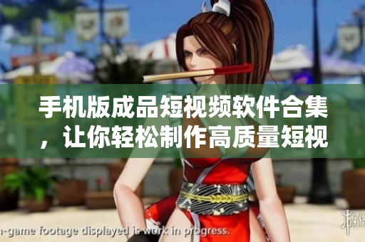 手机版成品短视频软件合集，让你轻松制作高质量短视频