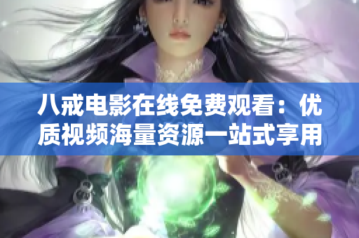 八戒电影在线免费观看：优质视频海量资源一站式享用