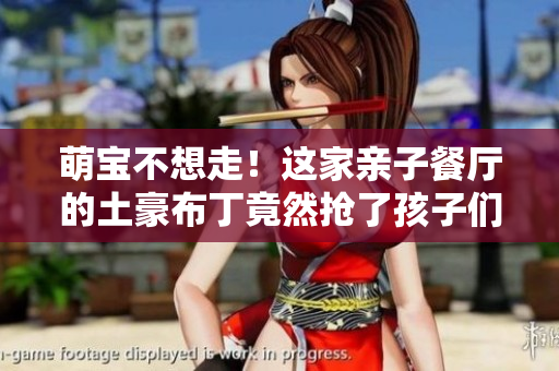 萌宝不想走！这家亲子餐厅的土豪布丁竟然抢了孩子们的心