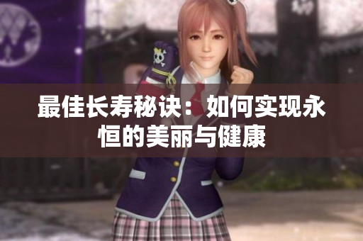 最佳长寿秘诀：如何实现永恒的美丽与健康