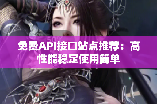 免费API接口站点推荐：高性能稳定使用简单