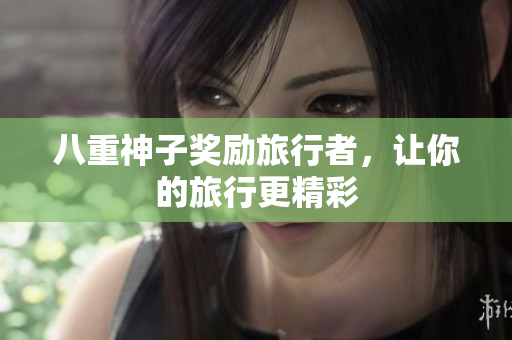八重神子奖励旅行者，让你的旅行更精彩