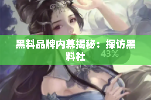 黑料品牌内幕揭秘：探访黑料社