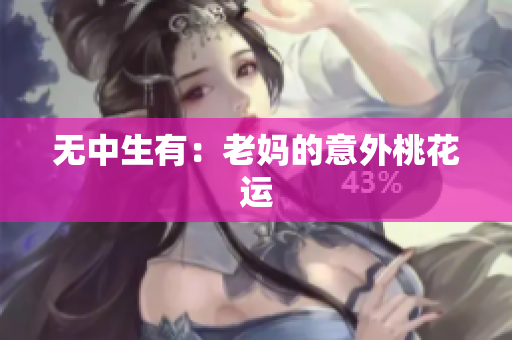 无中生有：老妈的意外桃花运