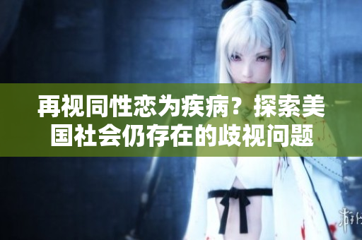 再视同性恋为疾病？探索美国社会仍存在的歧视问题