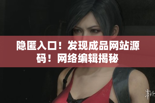 隐匿入口！发现成品网站源码！网络编辑揭秘