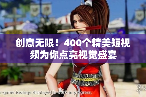 创意无限！400个精美短视频为你点亮视觉盛宴