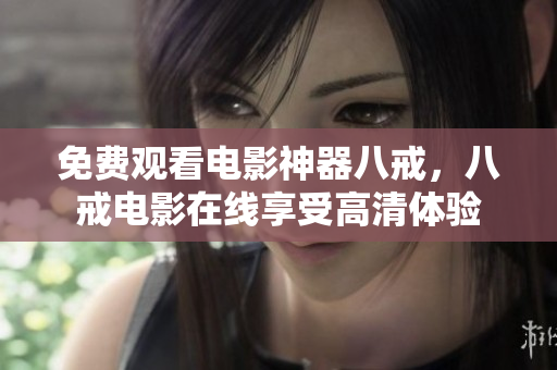 免费观看电影神器八戒，八戒电影在线享受高清体验