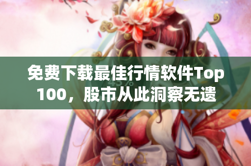 免费下载最佳行情软件Top100，股市从此洞察无遗