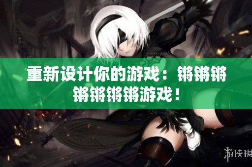 重新设计你的游戏：锵锵锵锵锵锵锵游戏！