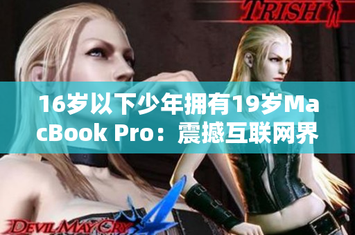 16岁以下少年拥有19岁MacBook Pro：震撼互联网界！