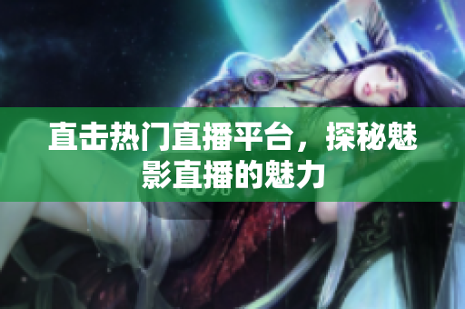 直击热门直播平台，探秘魅影直播的魅力