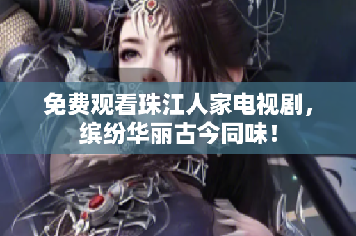免费观看珠江人家电视剧，缤纷华丽古今同味！