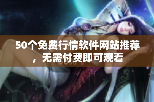 50个免费行情软件网站推荐，无需付费即可观看
