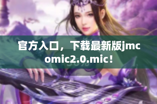 官方入口，下载最新版jmcomic2.0.mic！