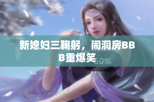 新媳妇三鞠躬，闹洞房BBB重爆笑