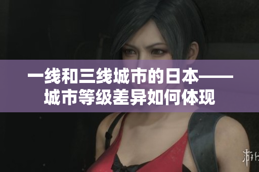 一线和三线城市的日本——城市等级差异如何体现