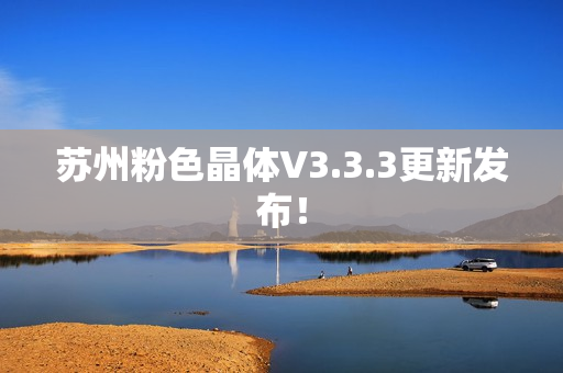 苏州粉色晶体V3.3.3更新发布！