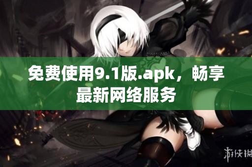免费使用9.1版.apk，畅享最新网络服务