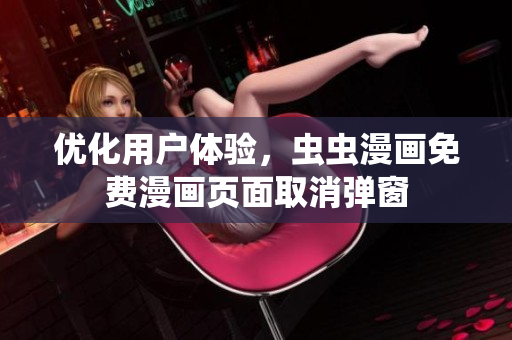 优化用户体验，虫虫漫画免费漫画页面取消弹窗