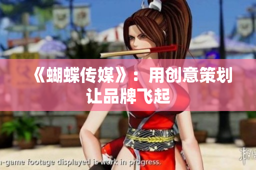 《蝴蝶传媒》：用创意策划让品牌飞起