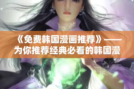 《免费韩国漫画推荐》——为你推荐经典必看的韩国漫画！
