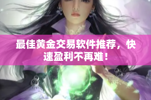最佳黄金交易软件推荐，快速盈利不再难！