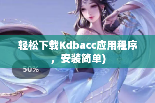 轻松下载Kdbacc应用程序，安装简单)