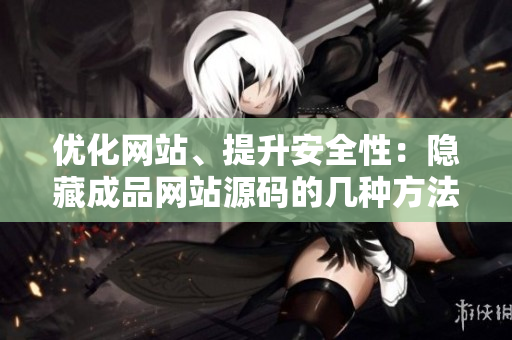 优化网站、提升安全性：隐藏成品网站源码的几种方法。